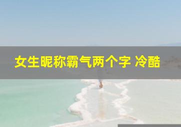 女生昵称霸气两个字 冷酷